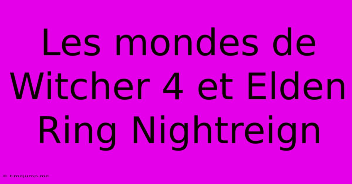 Les Mondes De Witcher 4 Et Elden Ring Nightreign Les Mondes De Witcher 4 Et Elden Ring Nightreign