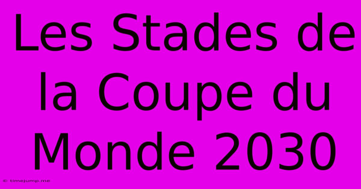Les Stades De La Coupe Du Monde 2030 Les Stades De La Coupe Du Monde 2030