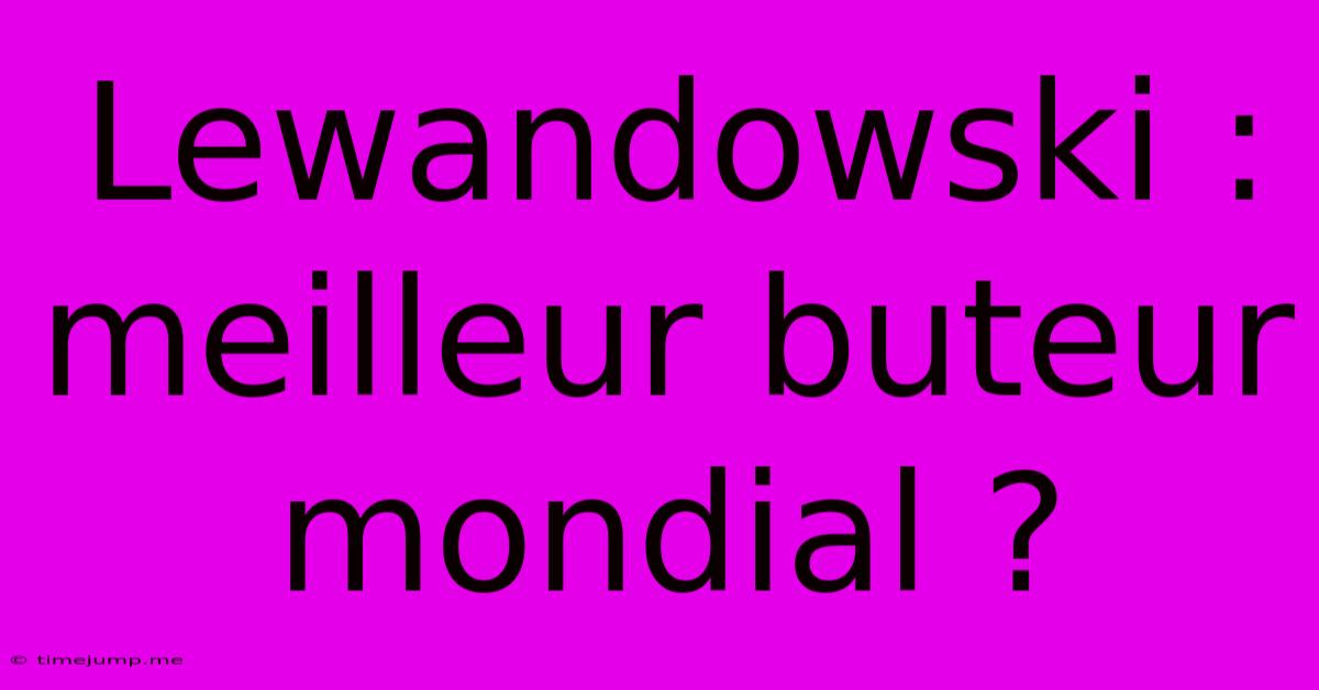 Lewandowski : Meilleur Buteur Mondial ? Lewandowski : Meilleur Buteur Mondial ?