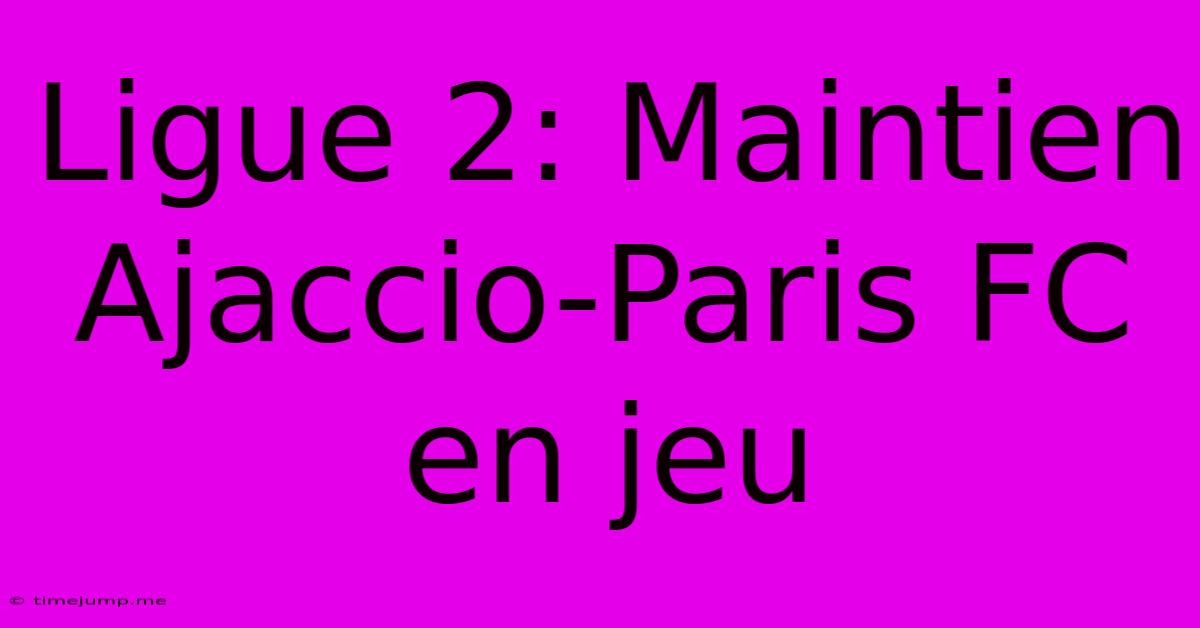 Ligue 2: Maintien Ajaccio-Paris FC En Jeu Ligue 2: Maintien Ajaccio-Paris FC En Jeu
