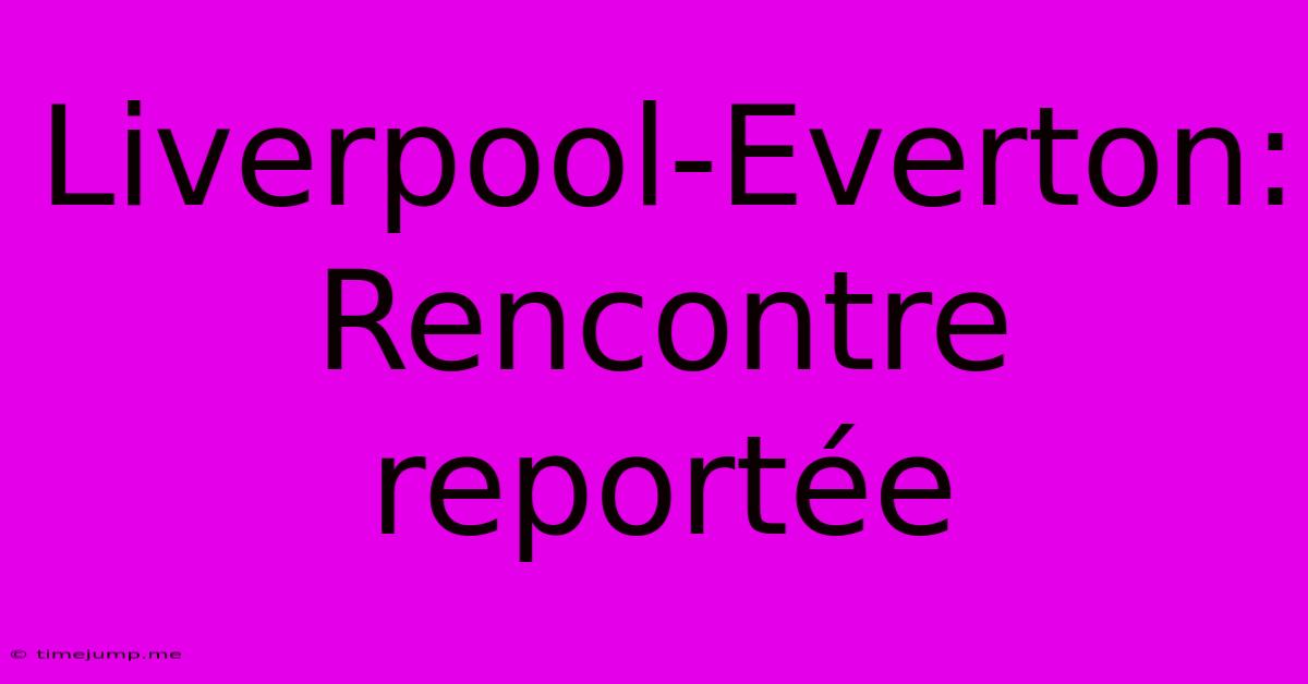 Liverpool-Everton: Rencontre Reportée Liverpool-Everton: Rencontre Reportée