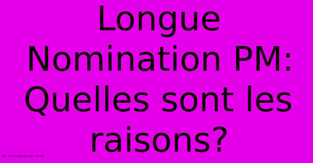 Longue Nomination PM: Quelles Sont Les Raisons? Longue Nomination PM: Quelles Sont Les Raisons?