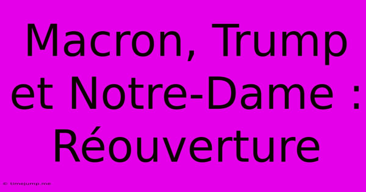 Macron, Trump Et Notre-Dame : Réouverture Macron, Trump Et Notre-Dame : Réouverture