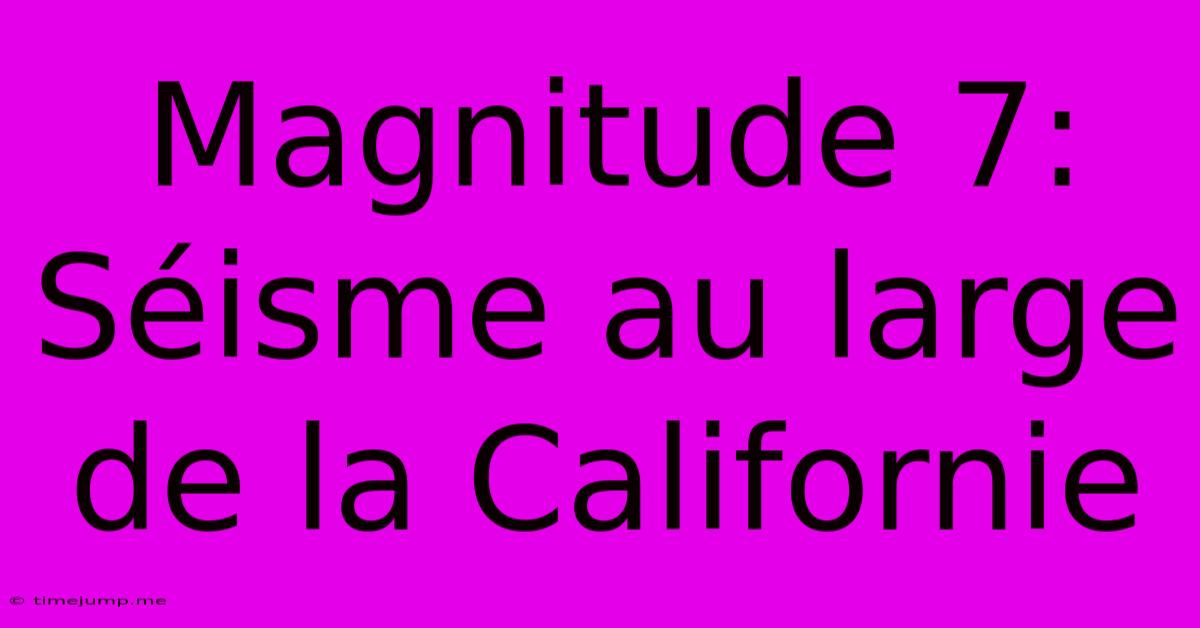 Magnitude 7: Séisme Au Large De La Californie Magnitude 7: Séisme Au Large De La Californie