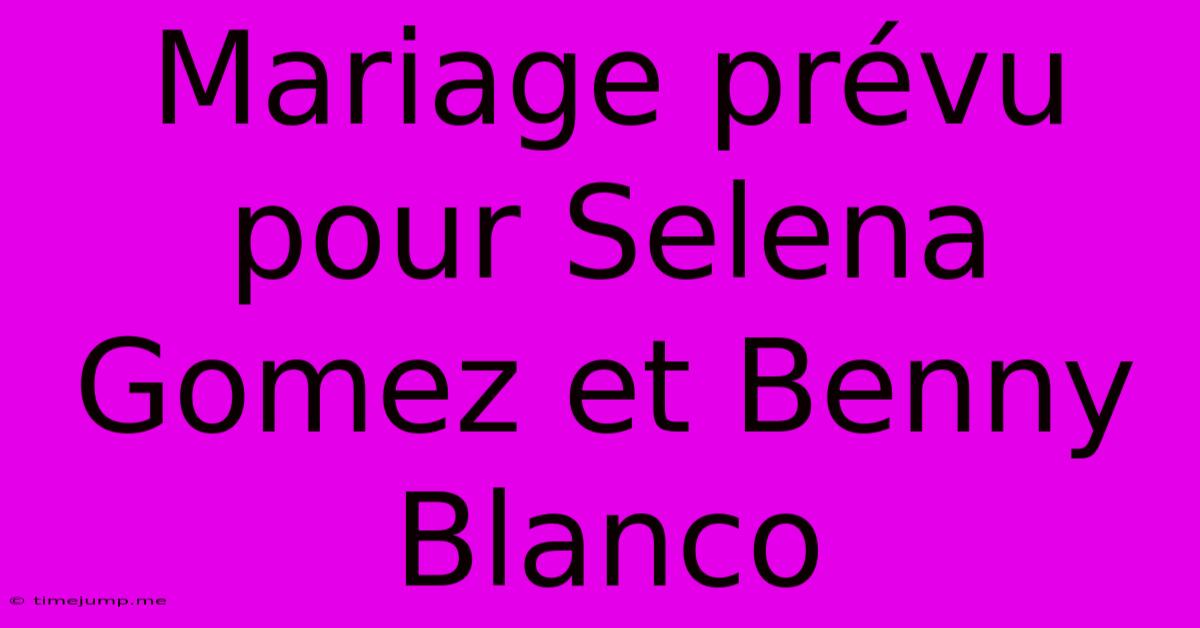 Mariage Prévu Pour Selena Gomez Et Benny Blanco Mariage Prévu Pour Selena Gomez Et Benny Blanco
