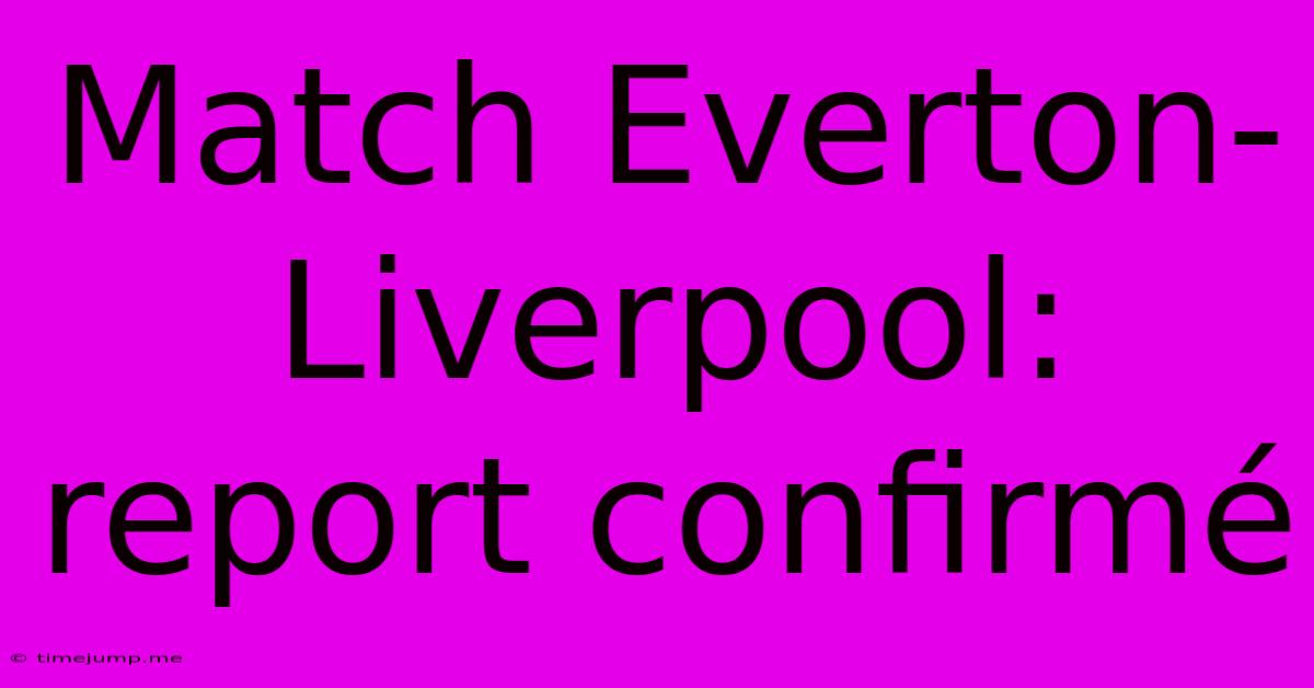 Match Everton-Liverpool: Report Confirmé Match Everton-Liverpool: Report Confirmé