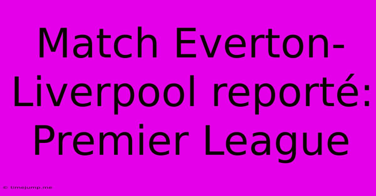 Match Everton-Liverpool Reporté: Premier League Match Everton-Liverpool Reporté: Premier League