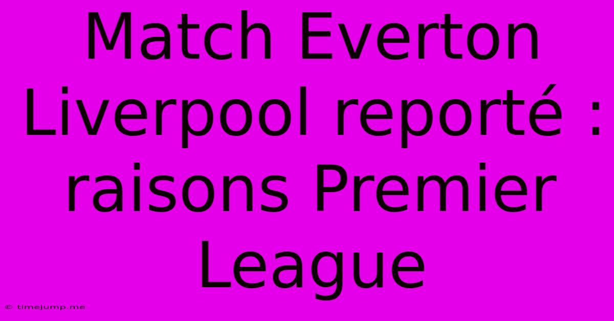 Match Everton Liverpool Reporté : Raisons Premier League Match Everton Liverpool Reporté : Raisons Premier League
