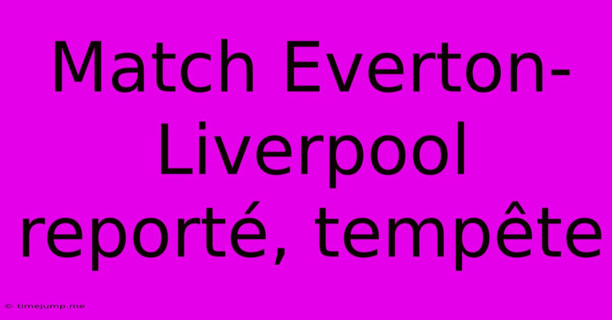 Match Everton-Liverpool Reporté, Tempête