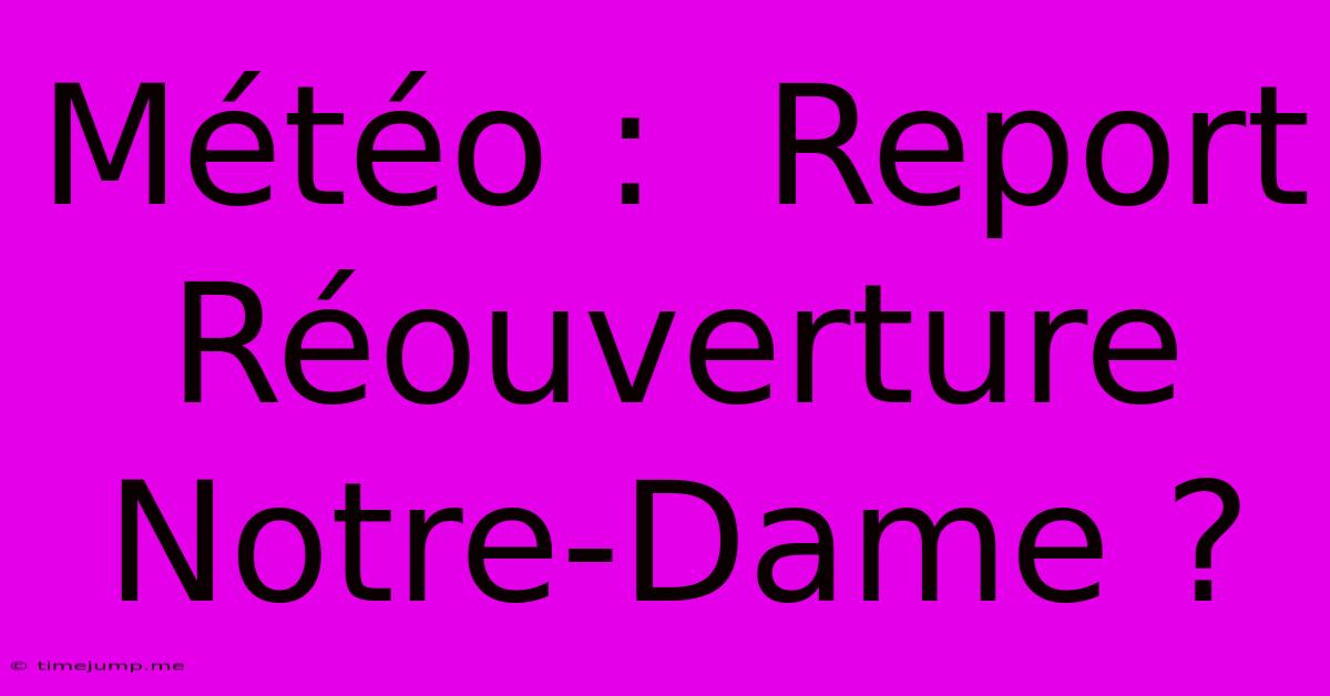 Météo : Report Réouverture Notre-Dame ? Météo : Report Réouverture Notre-Dame ?