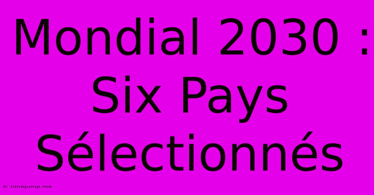 Mondial 2030 : Six Pays Sélectionnés Mondial 2030 : Six Pays Sélectionnés