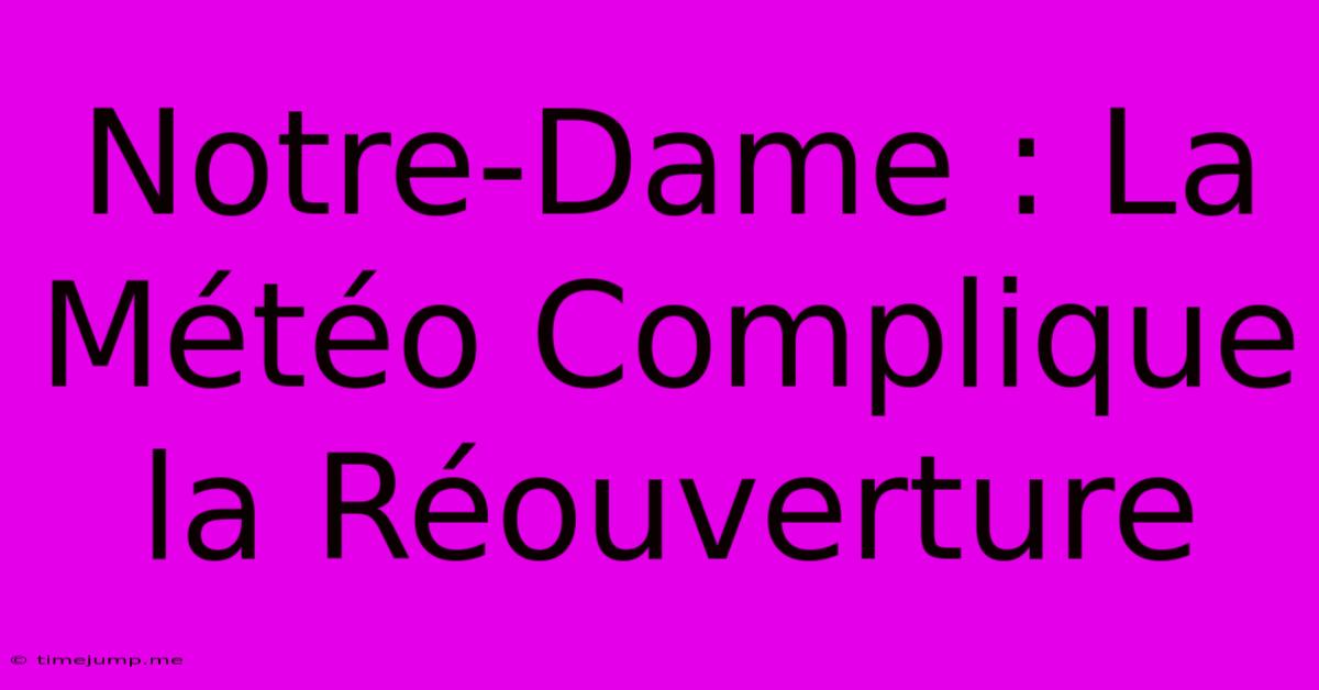 Notre-Dame : La Météo Complique La Réouverture Notre-Dame : La Météo Complique La Réouverture