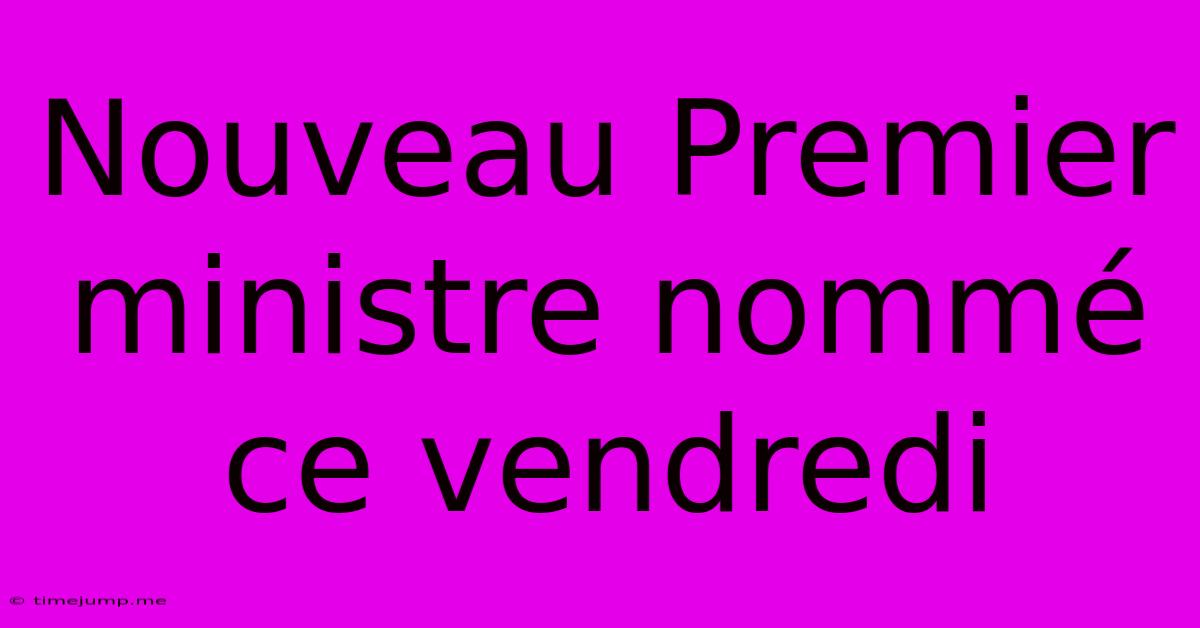 Nouveau Premier Ministre Nommé Ce Vendredi Nouveau Premier Ministre Nommé Ce Vendredi
