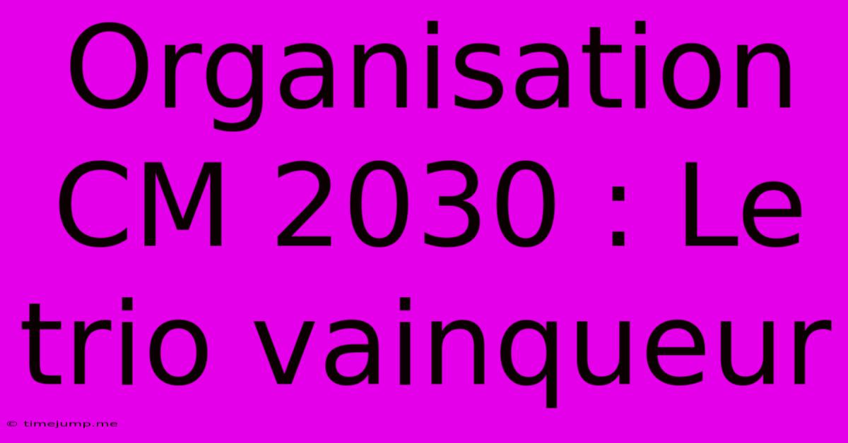 Organisation CM 2030 : Le Trio Vainqueur