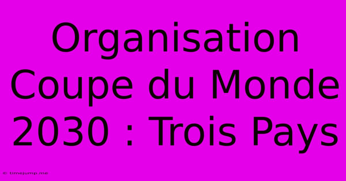 Organisation Coupe Du Monde 2030 : Trois Pays Organisation Coupe Du Monde 2030 : Trois Pays