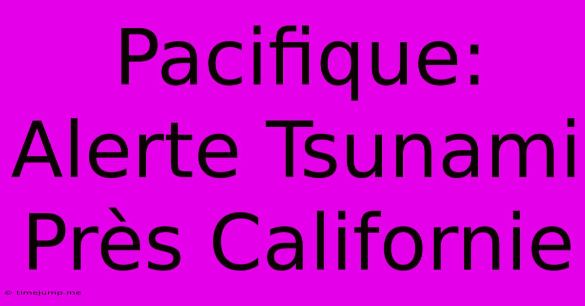 Pacifique: Alerte Tsunami Près Californie Pacifique: Alerte Tsunami Près Californie