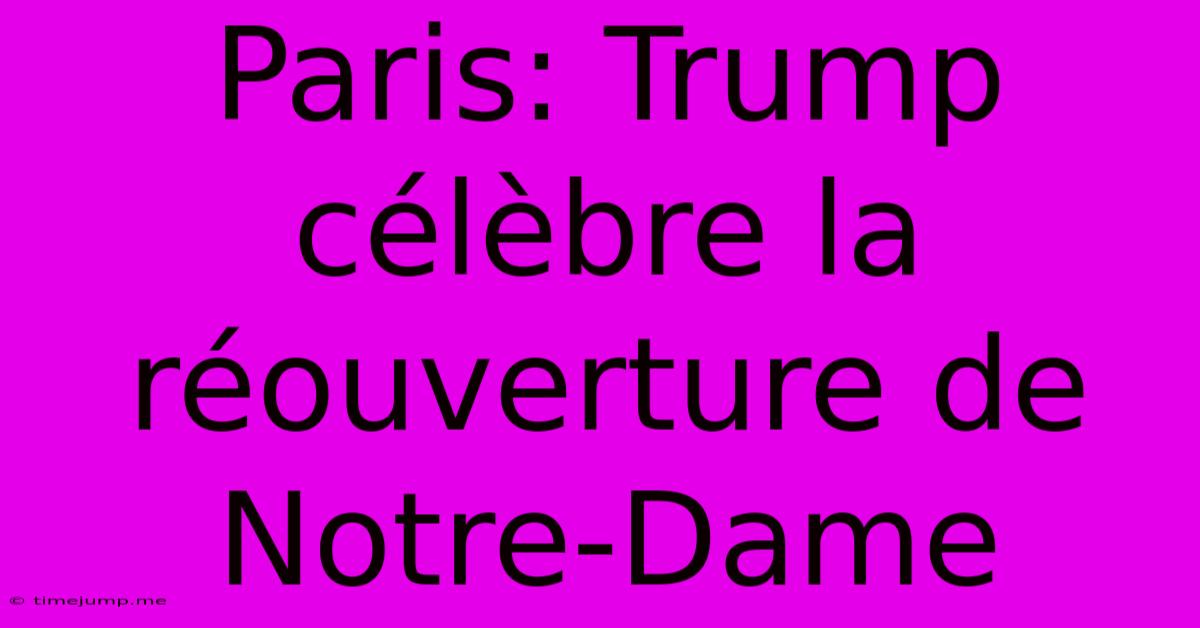 Paris: Trump Célèbre La Réouverture De Notre-Dame