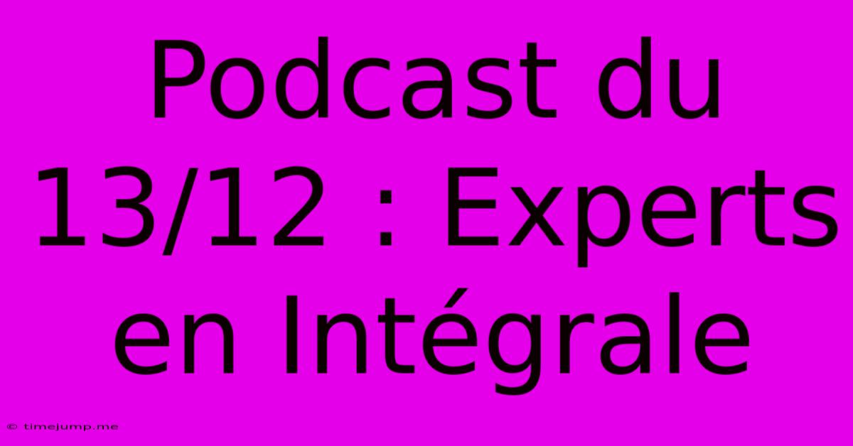 Podcast Du 13/12 : Experts En Intégrale Podcast Du 13/12 : Experts En Intégrale