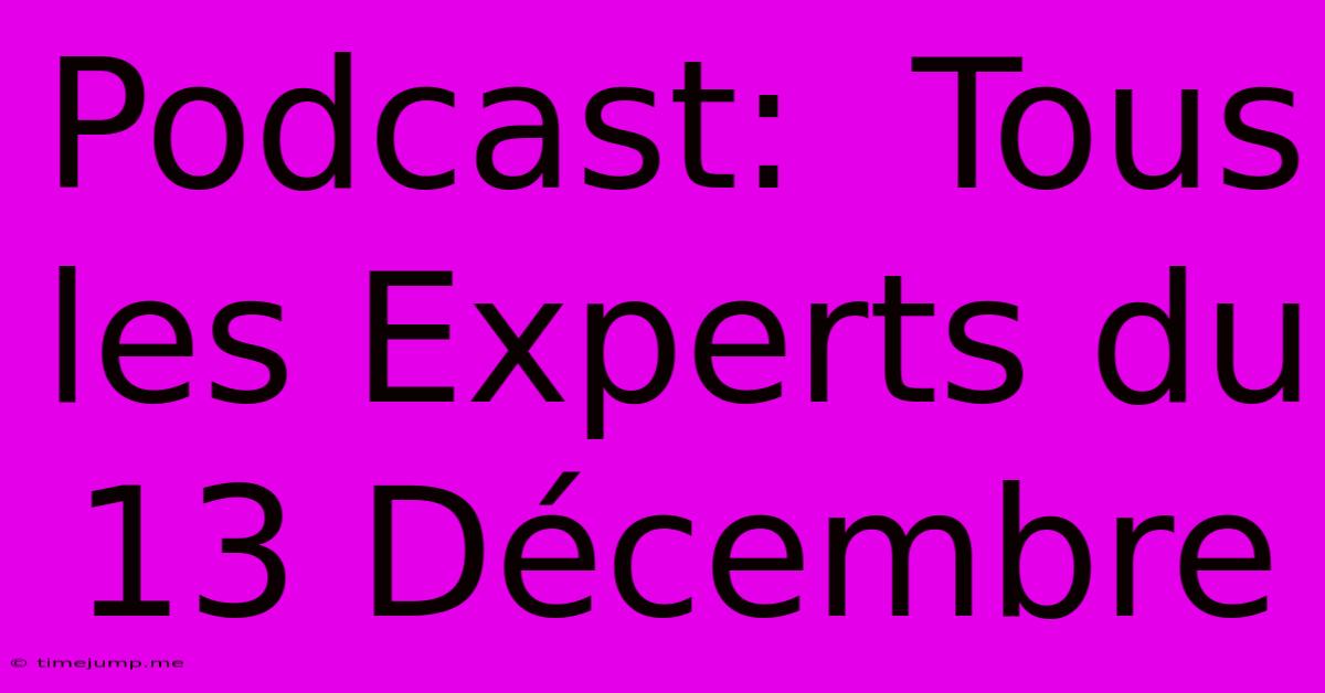 Podcast: Tous Les Experts Du 13 Décembre Podcast: Tous Les Experts Du 13 Décembre