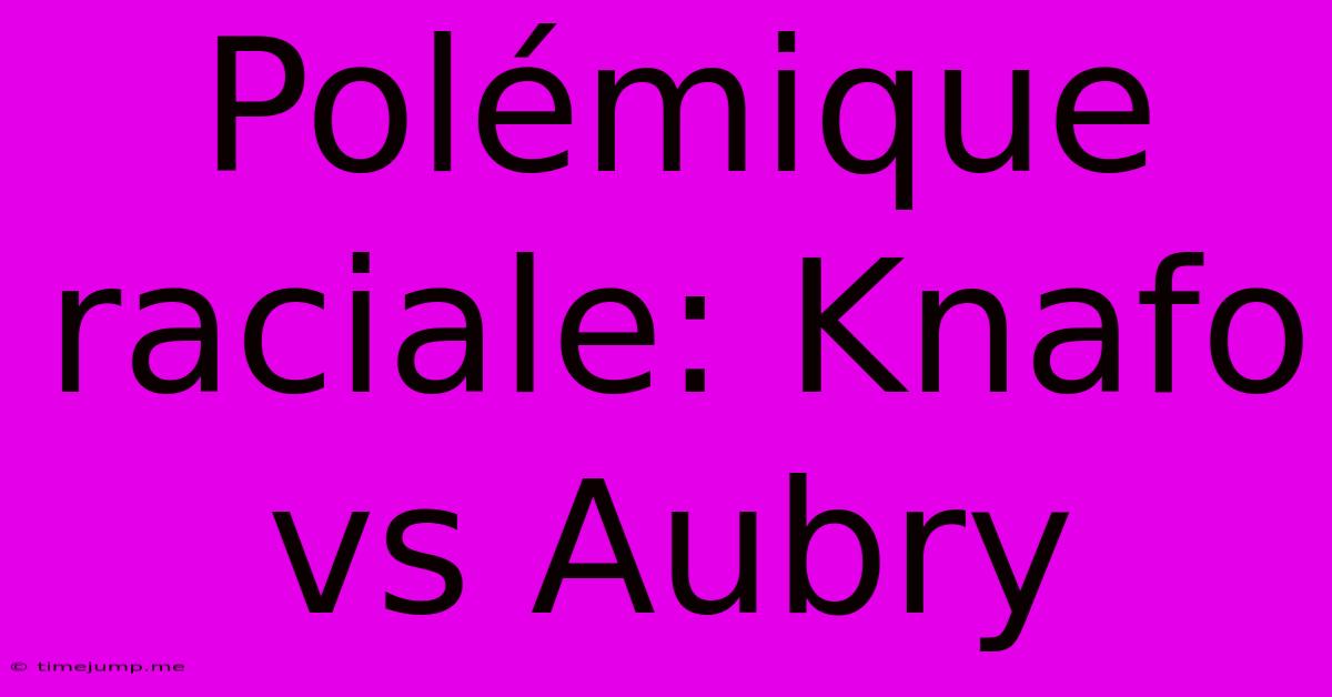 Polémique Raciale: Knafo Vs Aubry