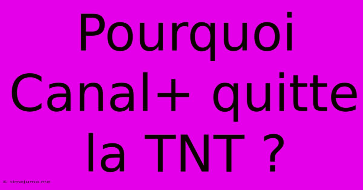 Pourquoi Canal+ Quitte La TNT ? Pourquoi Canal+ Quitte La TNT ?