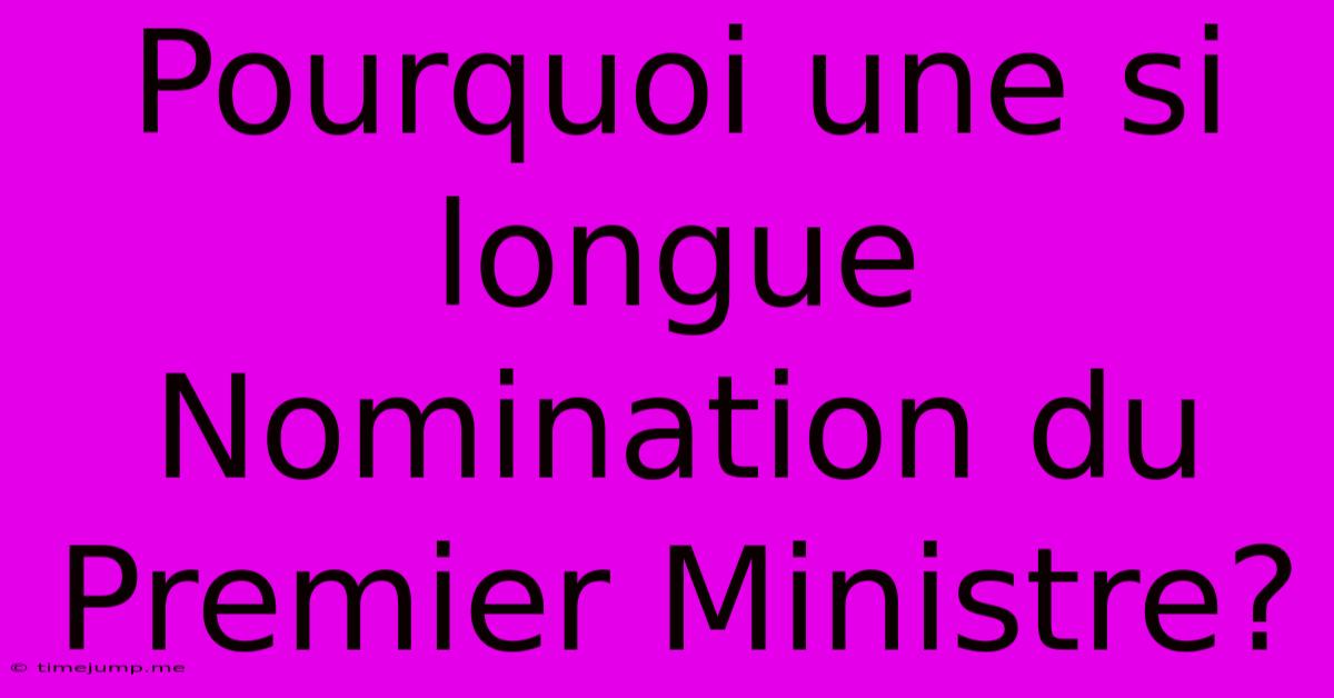 Pourquoi Une Si Longue Nomination Du Premier Ministre? Pourquoi Une Si Longue Nomination Du Premier Ministre?