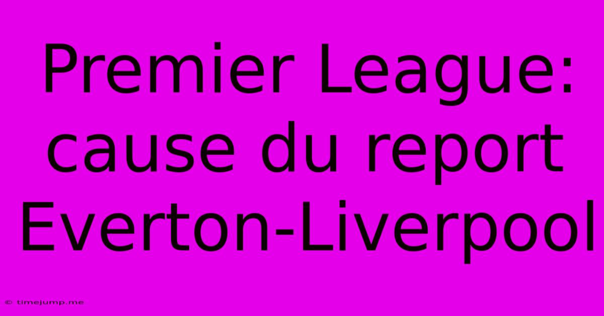 Premier League: Cause Du Report Everton-Liverpool Premier League: Cause Du Report Everton-Liverpool