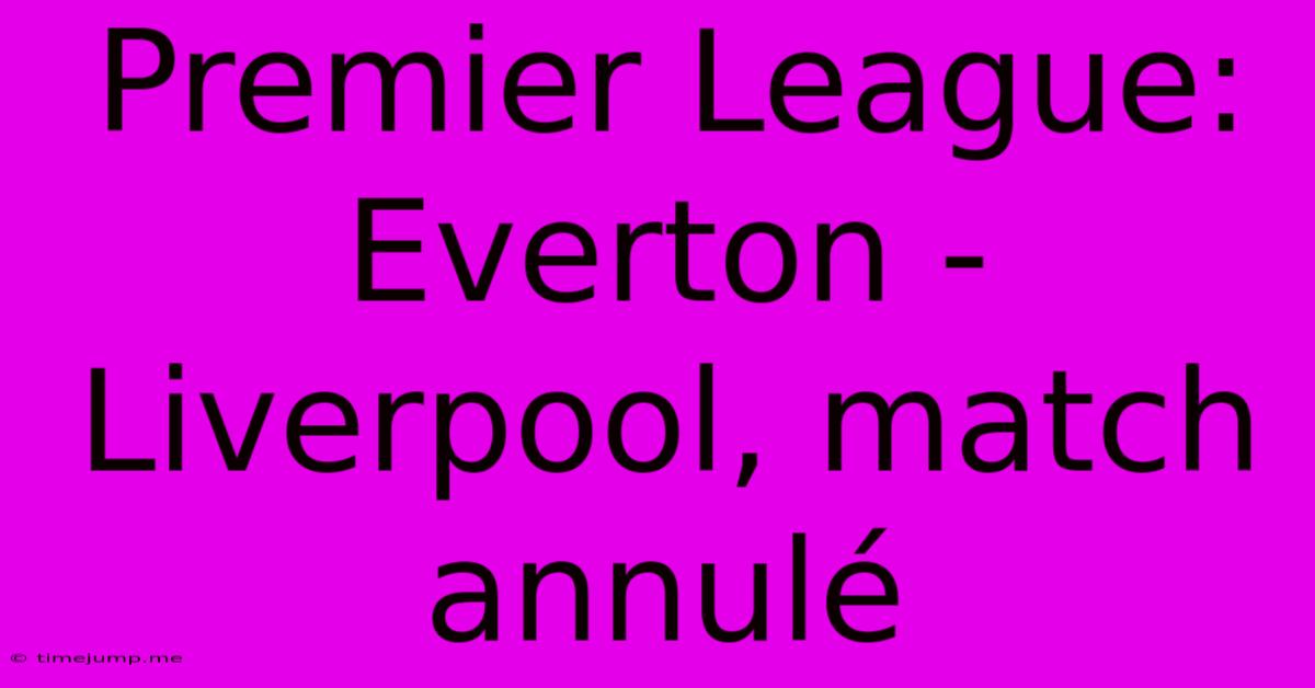 Premier League: Everton - Liverpool, Match Annulé Premier League: Everton - Liverpool, Match Annulé