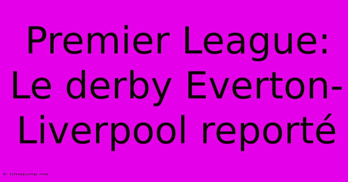 Premier League: Le Derby Everton-Liverpool Reporté