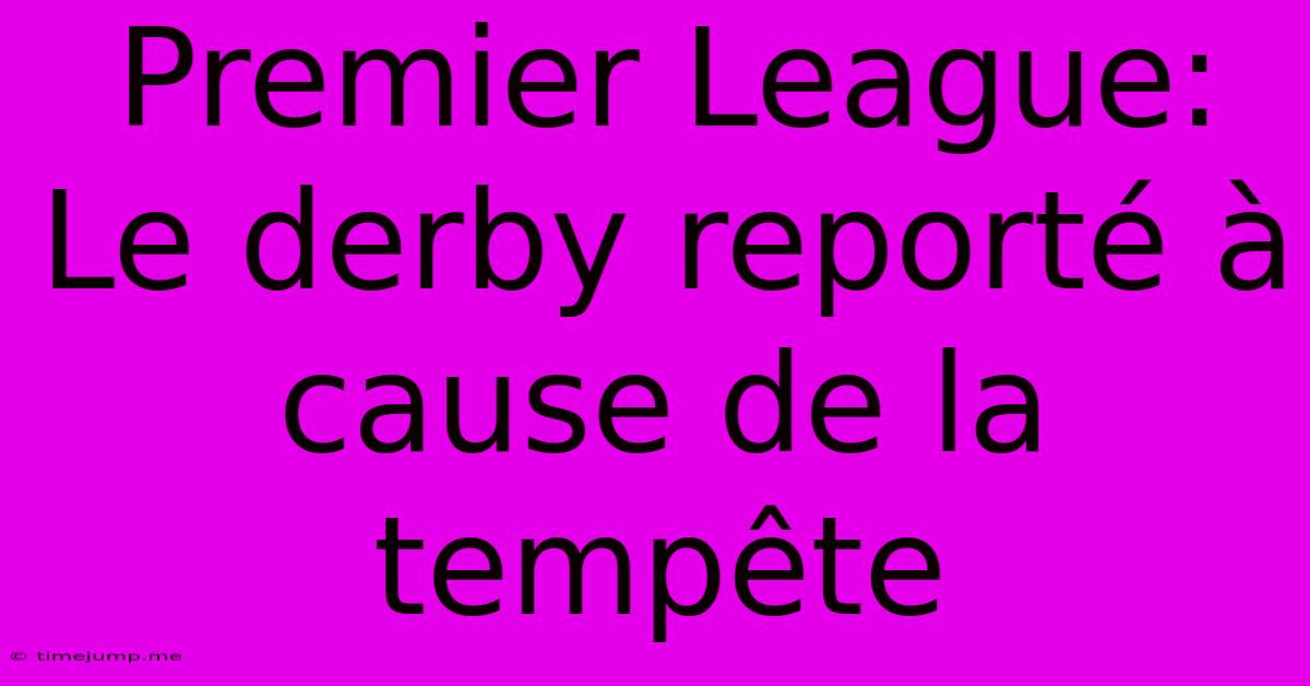 Premier League: Le Derby Reporté À Cause De La Tempête Premier League: Le Derby Reporté À Cause De La Tempête