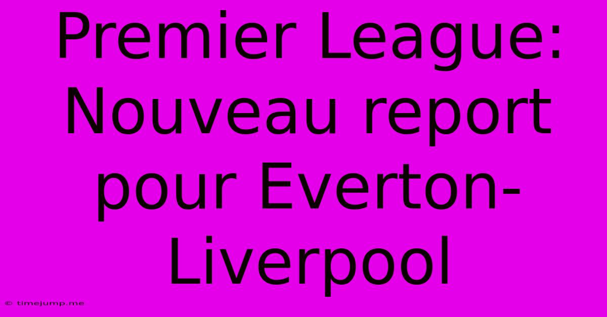 Premier League: Nouveau Report Pour Everton-Liverpool Premier League: Nouveau Report Pour Everton-Liverpool