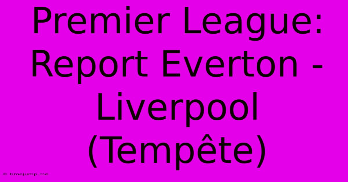 Premier League: Report Everton - Liverpool (Tempête) Premier League: Report Everton - Liverpool (Tempête)