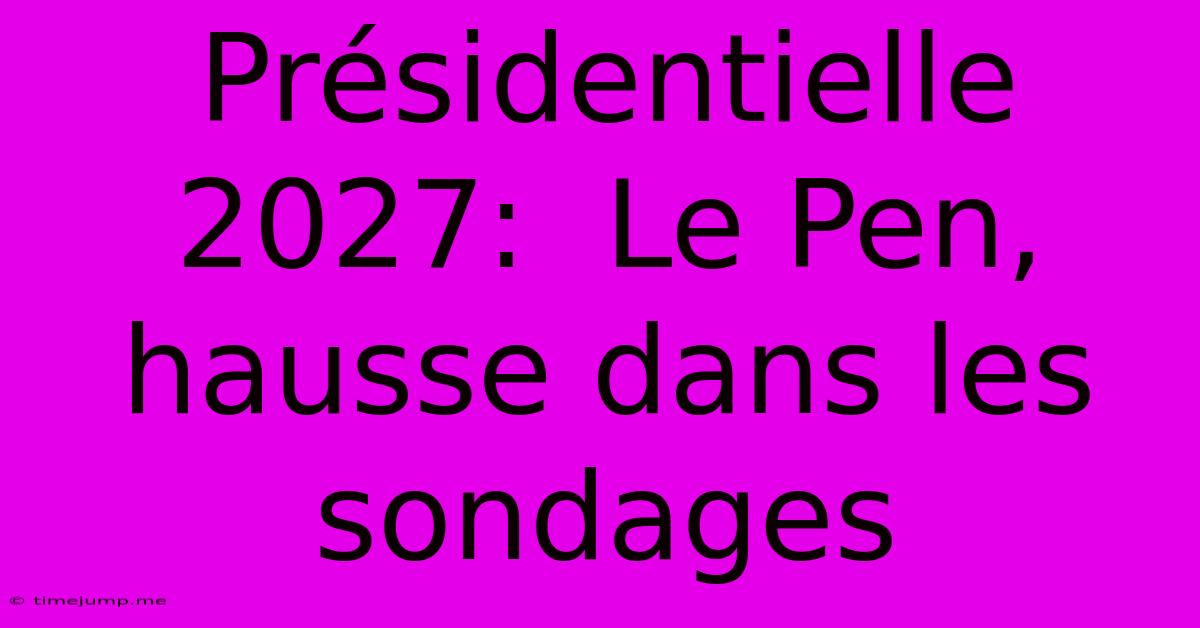 Présidentielle 2027: Le Pen, Hausse Dans Les Sondages Présidentielle 2027: Le Pen, Hausse Dans Les Sondages