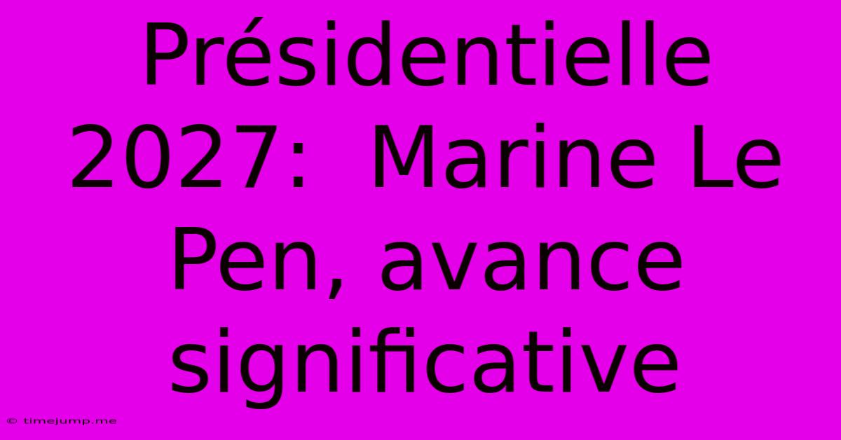Présidentielle 2027: Marine Le Pen, Avance Significative Présidentielle 2027: Marine Le Pen, Avance Significative