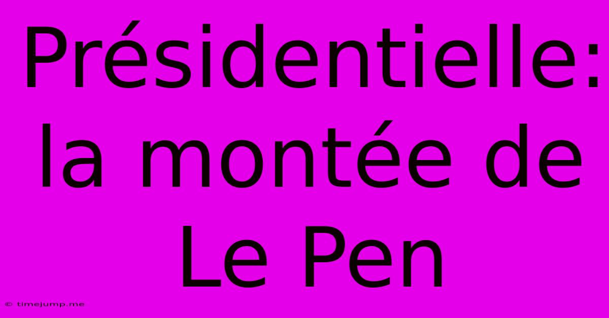 Présidentielle: La Montée De Le Pen Présidentielle: La Montée De Le Pen