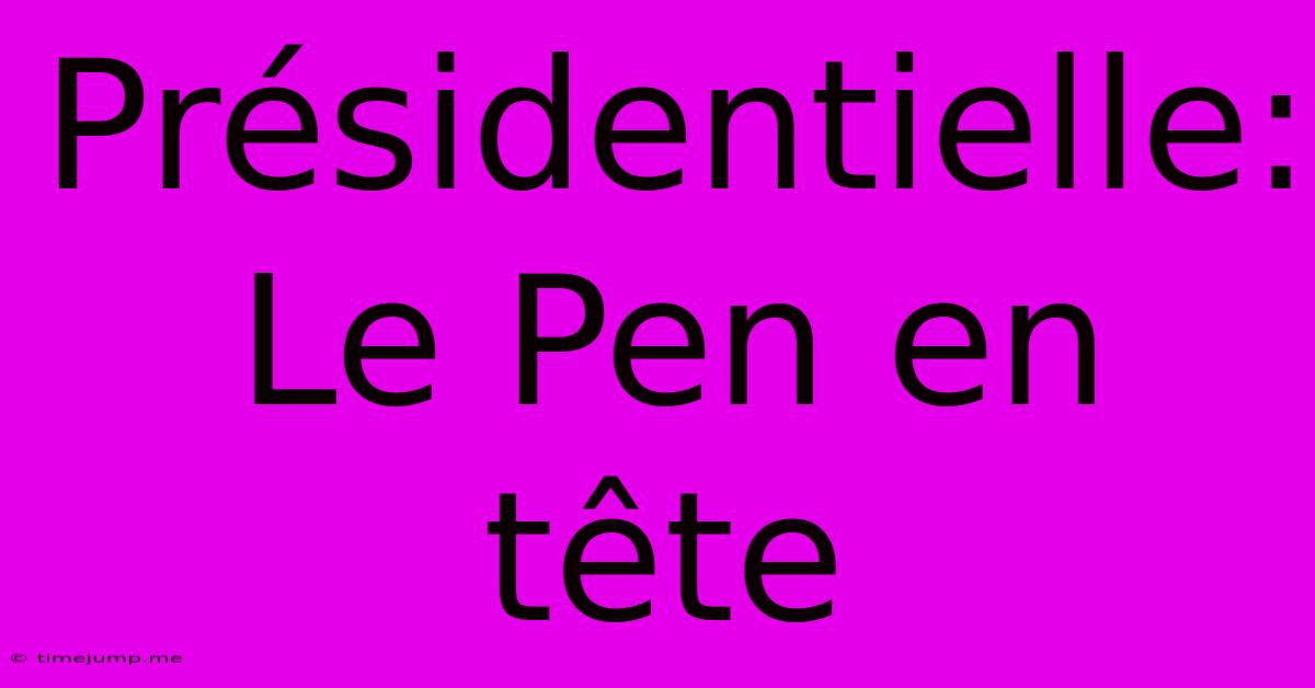Présidentielle: Le Pen En Tête Présidentielle: Le Pen En Tête