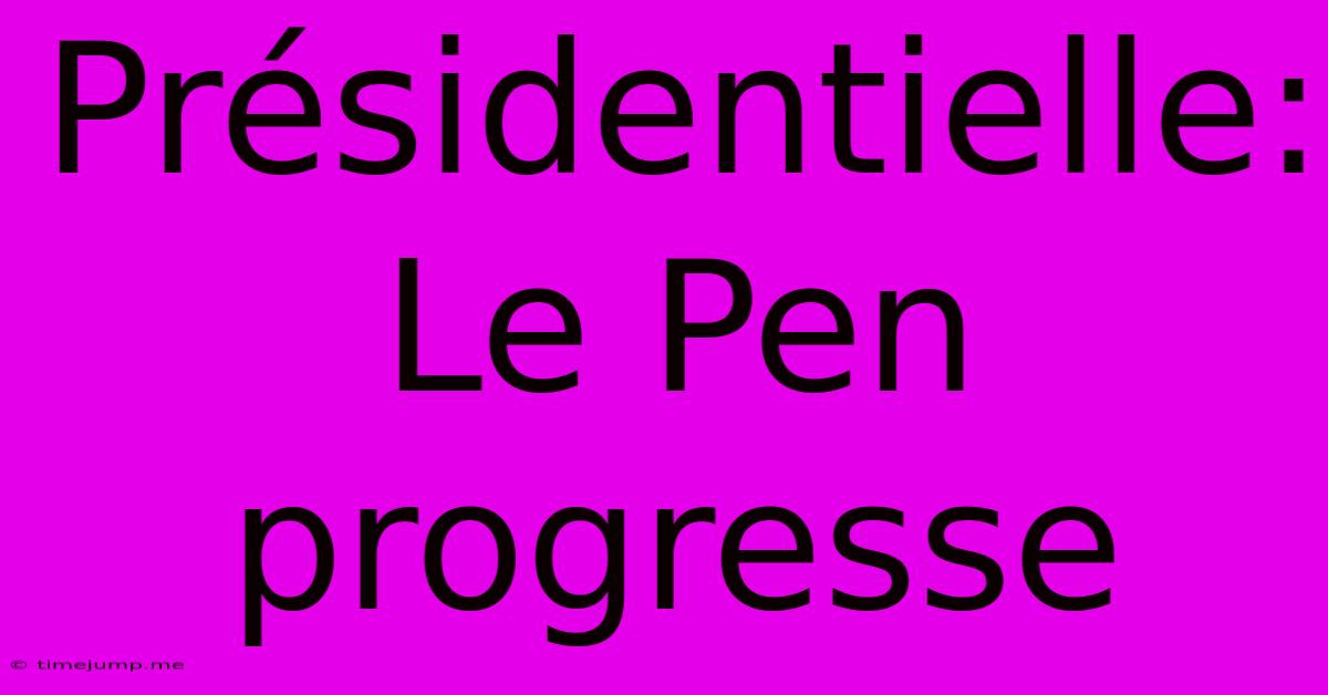 Présidentielle: Le Pen Progresse Présidentielle: Le Pen Progresse