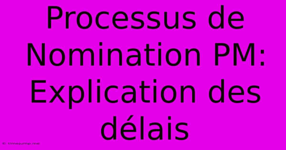 Processus De Nomination PM: Explication Des Délais Processus De Nomination PM: Explication Des Délais