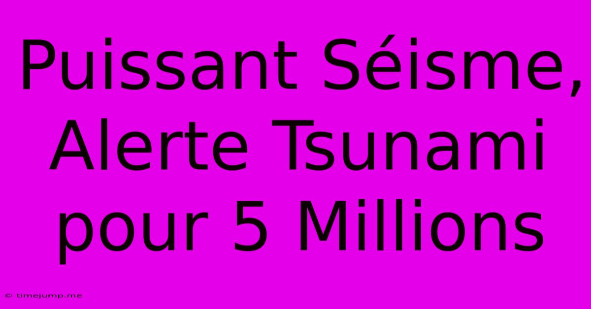 Puissant Séisme, Alerte Tsunami Pour 5 Millions Puissant Séisme, Alerte Tsunami Pour 5 Millions