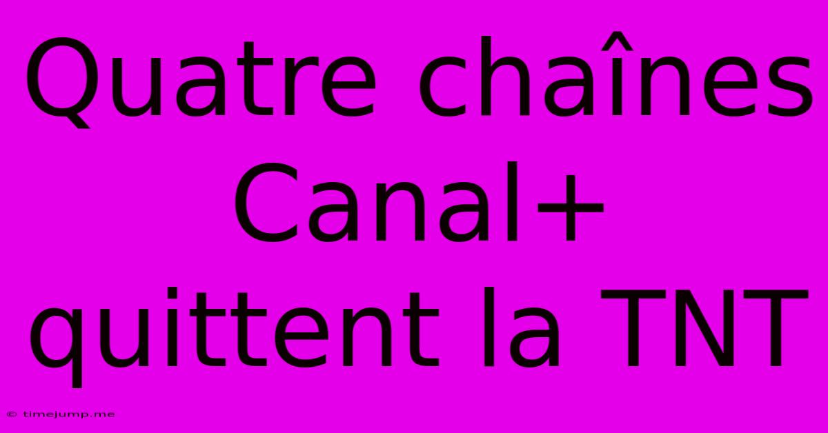 Quatre Chaînes Canal+ Quittent La TNT Quatre Chaînes Canal+ Quittent La TNT