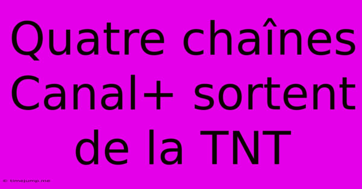 Quatre Chaînes Canal+ Sortent De La TNT Quatre Chaînes Canal+ Sortent De La TNT