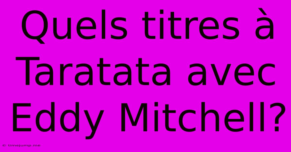Quels Titres À Taratata Avec Eddy Mitchell? Quels Titres À Taratata Avec Eddy Mitchell?