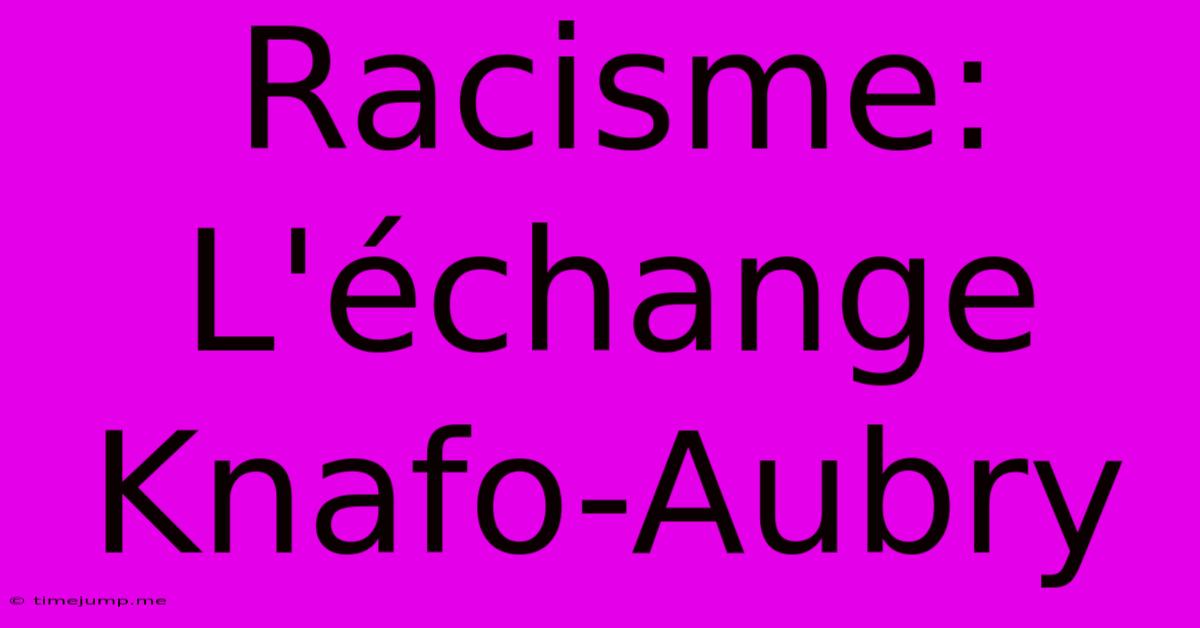 Racisme: L'échange Knafo-Aubry Racisme: L'échange Knafo-Aubry