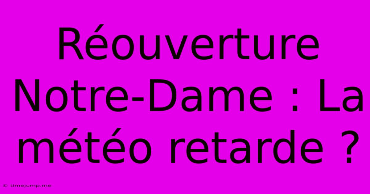 Réouverture Notre-Dame : La Météo Retarde ? Réouverture Notre-Dame : La Météo Retarde ?