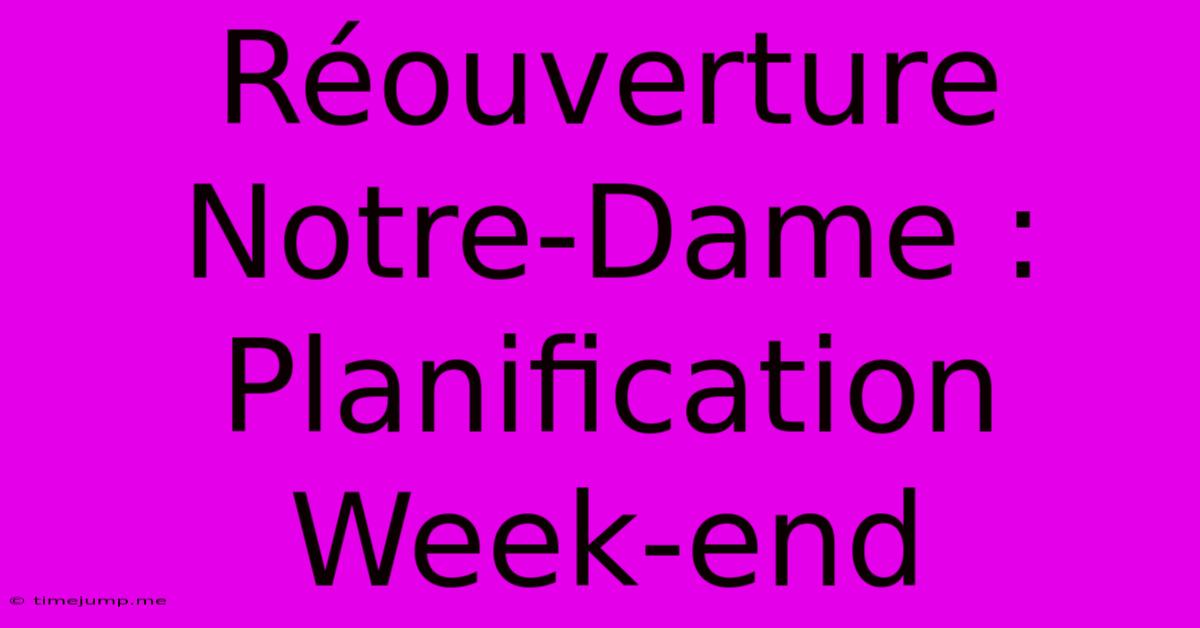 Réouverture Notre-Dame :  Planification Week-end