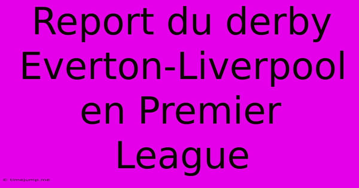 Report Du Derby Everton-Liverpool En Premier League Report Du Derby Everton-Liverpool En Premier League