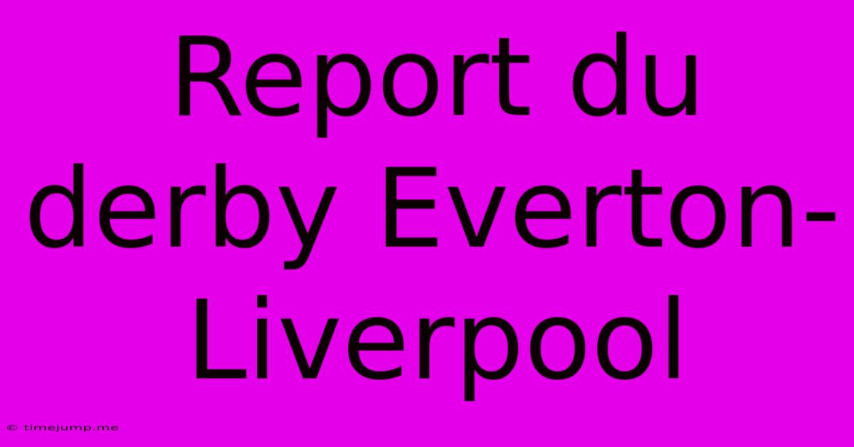Report Du Derby Everton-Liverpool Report Du Derby Everton-Liverpool