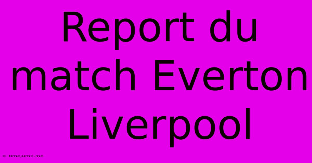 Report Du Match Everton Liverpool Report Du Match Everton Liverpool