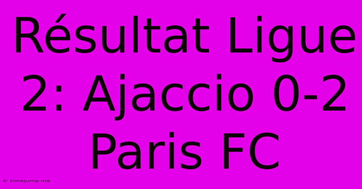 Résultat Ligue 2: Ajaccio 0-2 Paris FC Résultat Ligue 2: Ajaccio 0-2 Paris FC