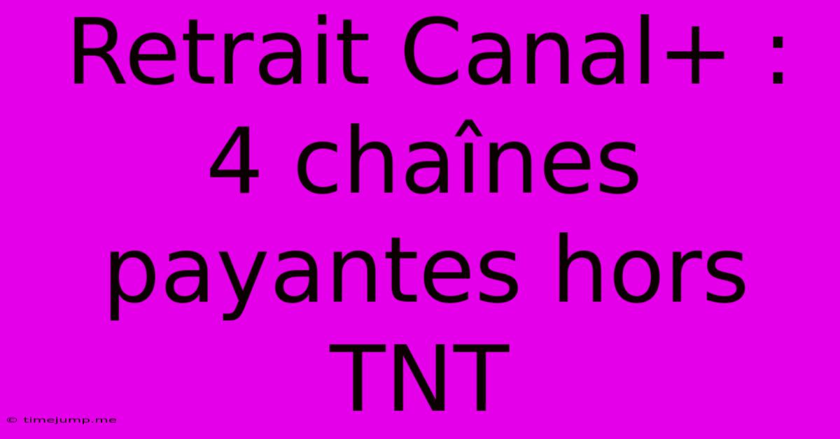 Retrait Canal+ : 4 Chaînes Payantes Hors TNT Retrait Canal+ : 4 Chaînes Payantes Hors TNT